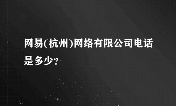 网易(杭州)网络有限公司电话是多少？