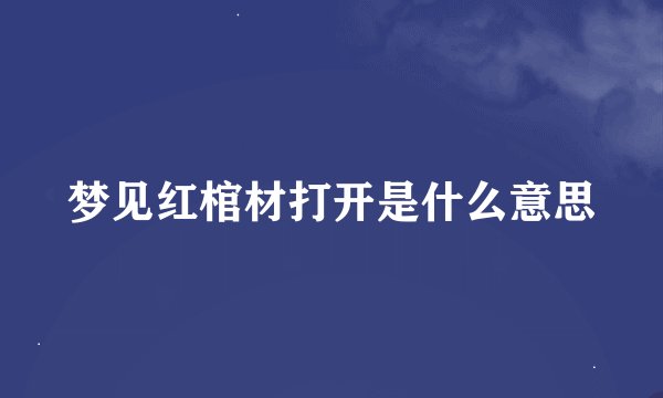 梦见红棺材打开是什么意思