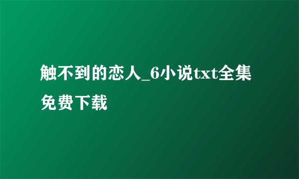 触不到的恋人_6小说txt全集免费下载