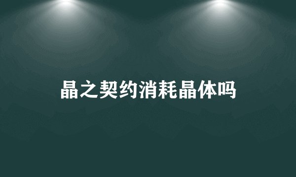 晶之契约消耗晶体吗
