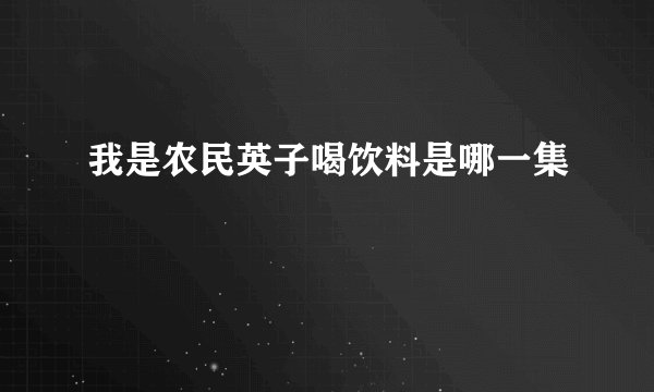 我是农民英子喝饮料是哪一集