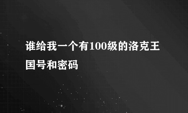 谁给我一个有100级的洛克王国号和密码