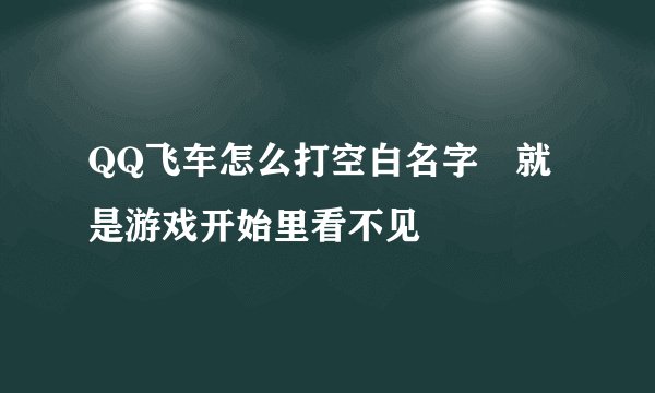 QQ飞车怎么打空白名字 就是游戏开始里看不见