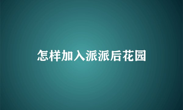 怎样加入派派后花园