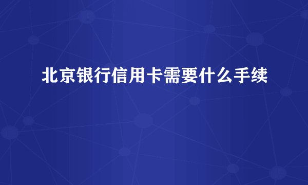 北京银行信用卡需要什么手续