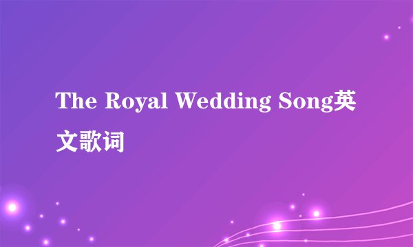The Royal Wedding Song英文歌词