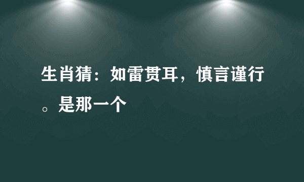 生肖猜：如雷贯耳，慎言谨行。是那一个