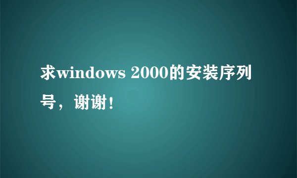 求windows 2000的安装序列号，谢谢！