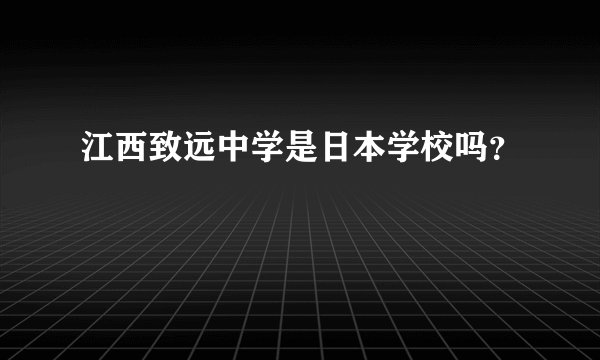 江西致远中学是日本学校吗？