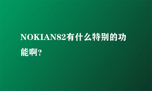 NOKIAN82有什么特别的功能啊?