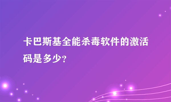 卡巴斯基全能杀毒软件的激活码是多少？