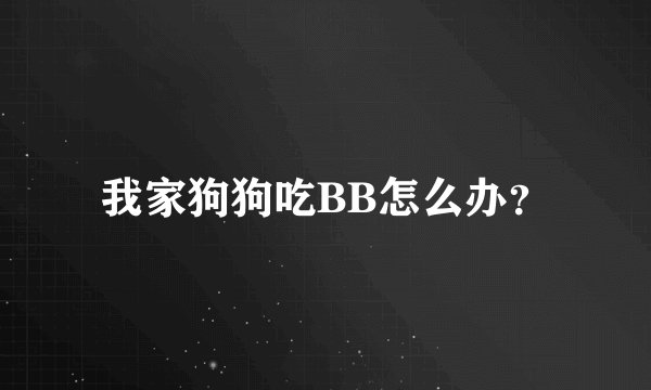我家狗狗吃BB怎么办？