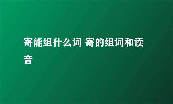 寄能组什么词 寄的组词和读音