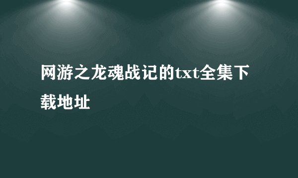网游之龙魂战记的txt全集下载地址