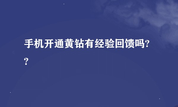 手机开通黄钻有经验回馈吗? ?