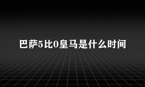 巴萨5比0皇马是什么时间