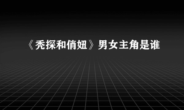 《秃探和俏妞》男女主角是谁