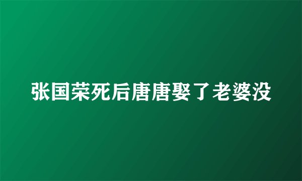 张国荣死后唐唐娶了老婆没
