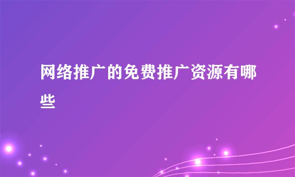 网络推广的免费推广资源有哪些