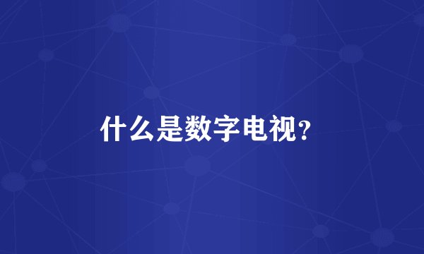 什么是数字电视？