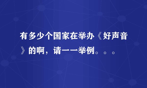 有多少个国家在举办《好声音》的啊，请一一举例。。。