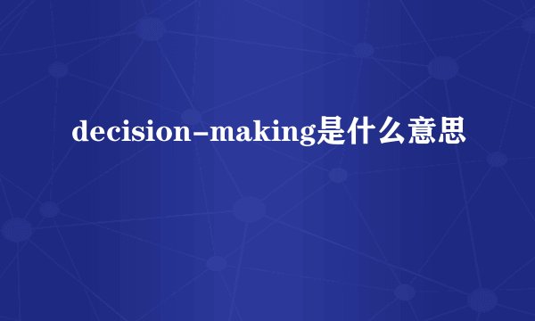 decision-making是什么意思