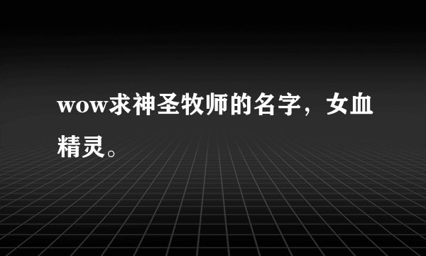 wow求神圣牧师的名字，女血精灵。