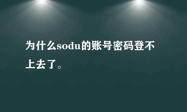 为什么sodu的账号密码登不上去了。