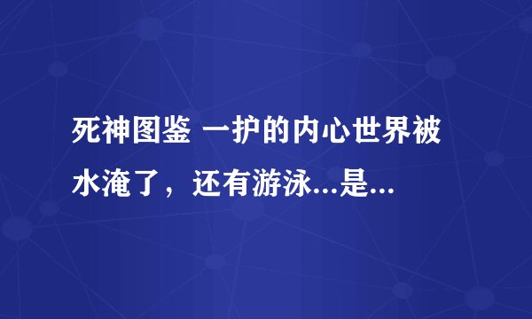死神图鉴 一护的内心世界被水淹了，还有游泳...是哪一集啊