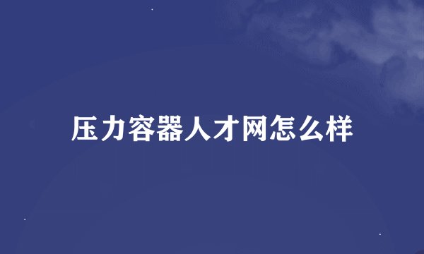 压力容器人才网怎么样