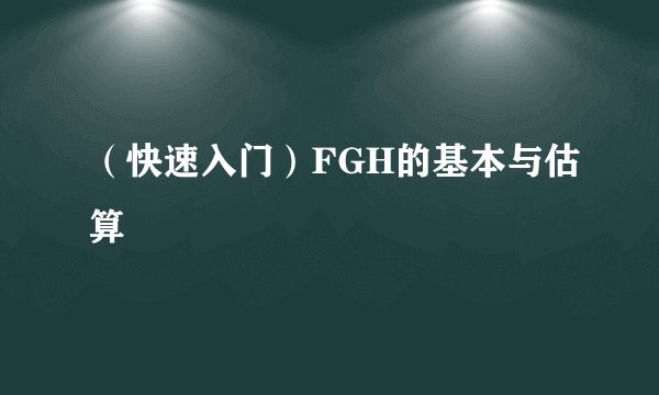 （快速入门）FGH的基本与估算