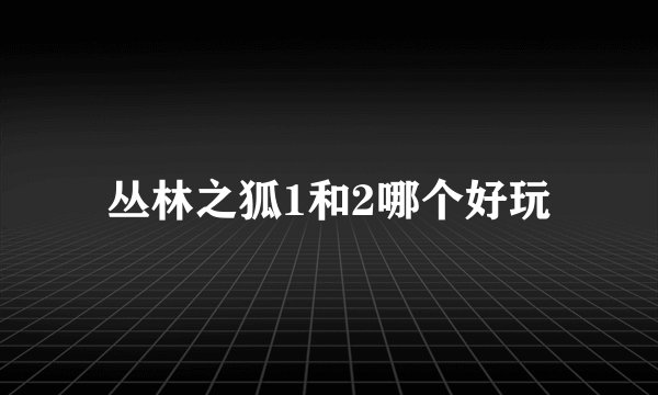 丛林之狐1和2哪个好玩