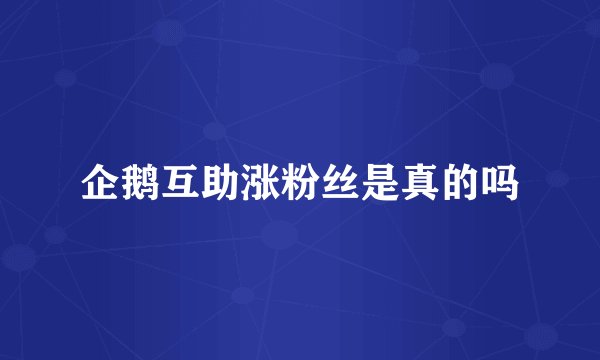 企鹅互助涨粉丝是真的吗