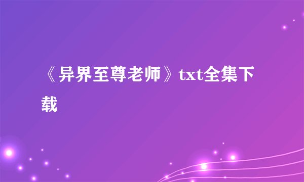 《异界至尊老师》txt全集下载