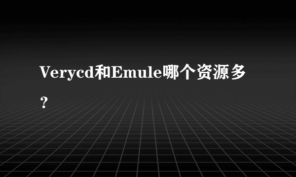 Verycd和Emule哪个资源多？