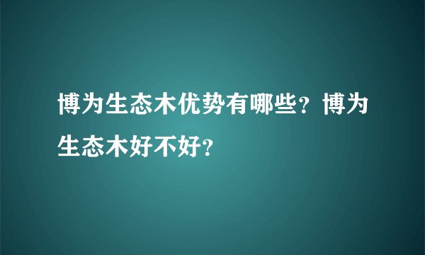 博为生态木优势有哪些？博为生态木好不好？