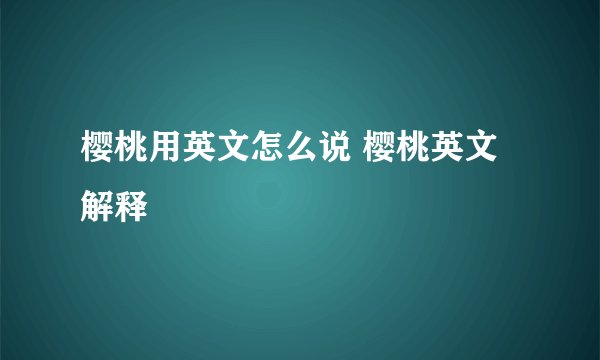 樱桃用英文怎么说 樱桃英文解释