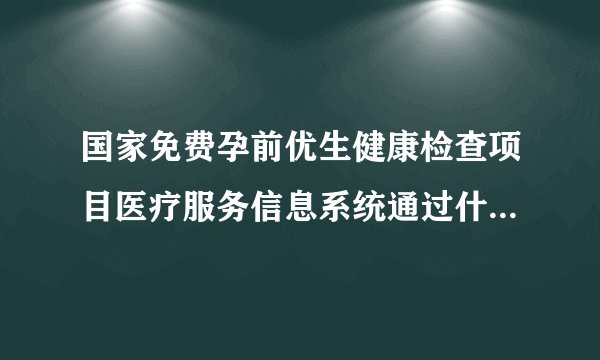 国家免费孕前优生健康检查项目医疗服务信息系统通过什么途径能够得到？