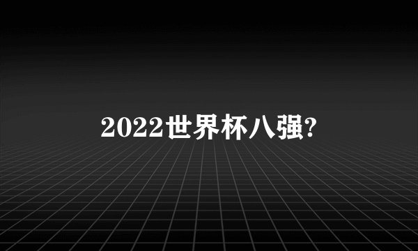 2022世界杯八强?