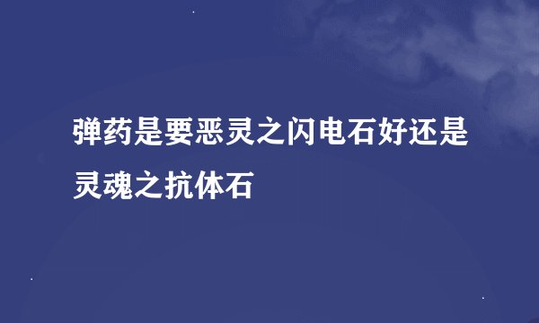 弹药是要恶灵之闪电石好还是灵魂之抗体石