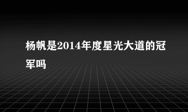 杨帆是2014年度星光大道的冠军吗