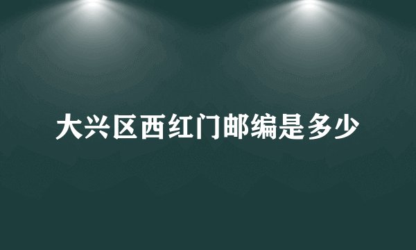 大兴区西红门邮编是多少