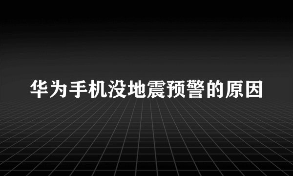 华为手机没地震预警的原因