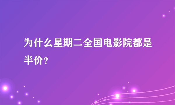 为什么星期二全国电影院都是半价？