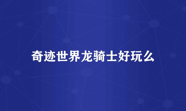 奇迹世界龙骑士好玩么