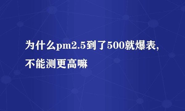 为什么pm2.5到了500就爆表,不能测更高嘛