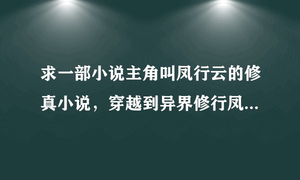 求一部小说主角叫凤行云的修真小说，穿越到异界修行凤凰的修真法决,后回到地球修行到仙界最后成为掌轮者