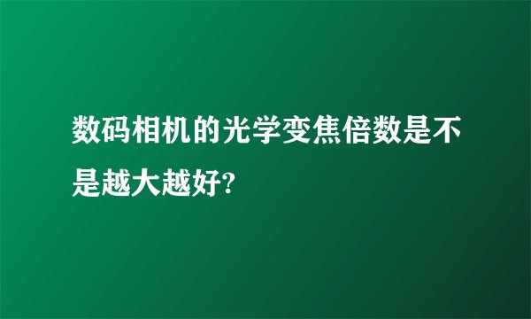 数码相机的光学变焦倍数是不是越大越好?