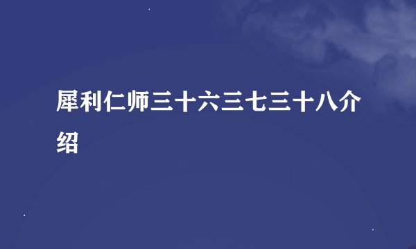 犀利仁师三十六三七三十八介绍