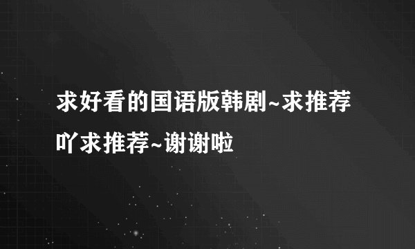 求好看的国语版韩剧~求推荐吖求推荐~谢谢啦